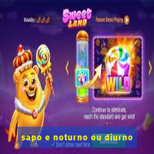 sapo e noturno ou diurno